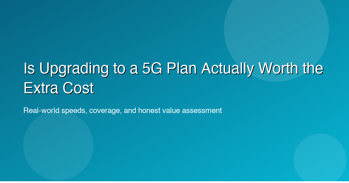 Is Upgrading to a 5G Plan Actually Worth the Extra Cost