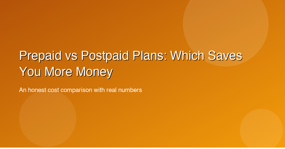 Prepaid vs Postpaid Plans: Which Saves You More Money