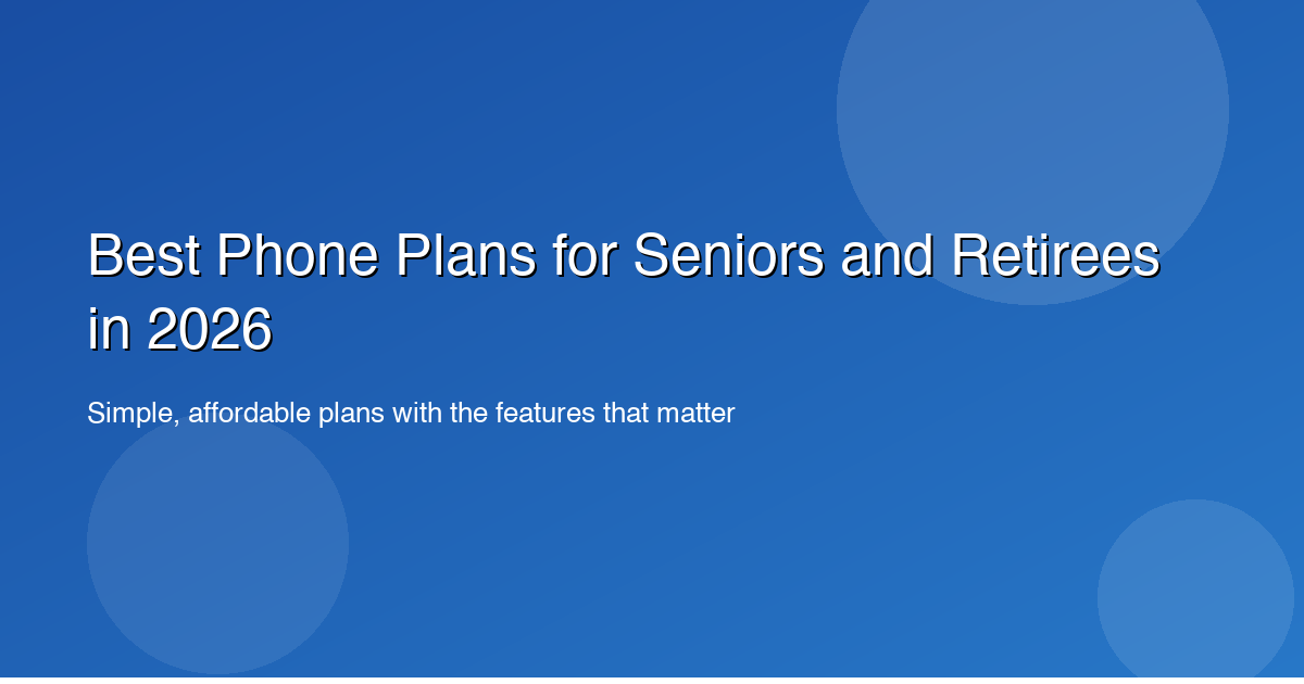 Best Phone Plans for Seniors and Retirees in 2026